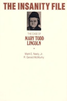 The Insanity File: The Case of Mary Todd Lincoln Mark E. Neely Jr. and R. Gerald McMurtry