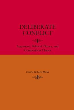 Deliberate Conflict: Argument, Political Theory, and Composition Classes Patricia Roberts-Miller