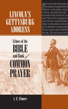 Lincoln's Gettysburg Address: Echoes of the Bible and Book of Common Prayer A. E. Elmore