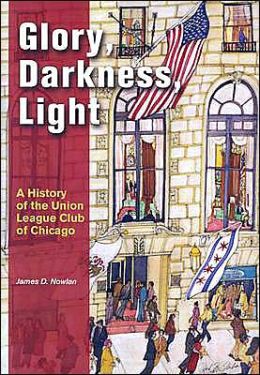 Glory, Darkness, Light: A History of the Union League Club of Chicago