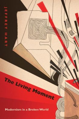 The Living Moment: Modernism in a Broken World Jeffrey Hart