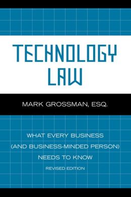Technology Law, What Every Business (And Business-Minded Person) Needs to Know Mark Grossman