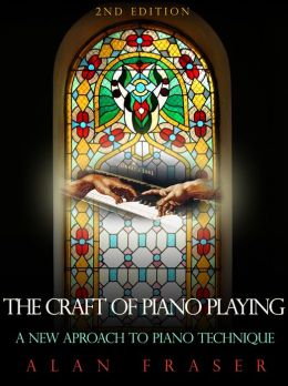 The Craft of Piano Playing: A New Approach to Piano Technique Alan Fraser