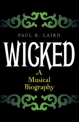 Wicked: A Musical Biography Paul R. Laird