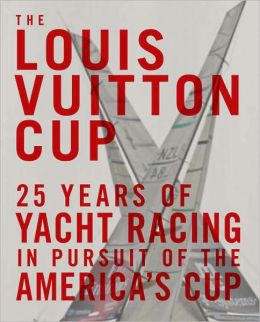 The Louis Vuitton Cup: 25 Years of Yacht Racing in Pursuit of the America's Cup Francois Chevalier