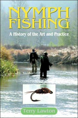Nymph Fishing: A History of the Art and Practice Terry Lawton