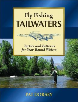 Fly Fishing Tailwaters: Tactics and Patterns for Year-Round Waters Pat Dorsey