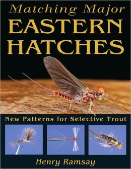Matching Major Eastern Hatches: New Patterns for Selective Trout Henry Ramsay