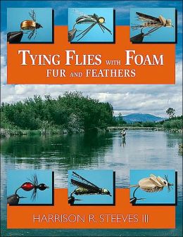 Tying Flies with Foam, Fur, and Feathers Harrison R. Steeves III