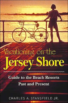 Vacationing on the Jersey Shore: Guide to the Beach Resorts, Past and Present Charles A. Stansfield Jr.