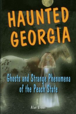 Haunted Georgia: Ghosts and Strange Phenomena of the Peach State
