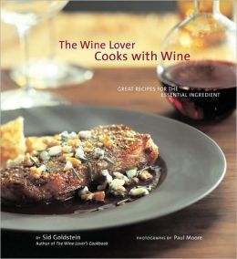 The Wine Lover Cooks with Wine: Great Recipes for the Essential Ingredient Sid Goldstein and Paul Moore