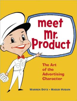 Meet Mr. Product: The Art of the Advertising Character Warren Dotz and Masud Husain