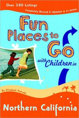 Fun Places to Go With Children in Northern California: 9th Edition over 350 Listings, Completely Revised and Updated Elizabeth Pomada