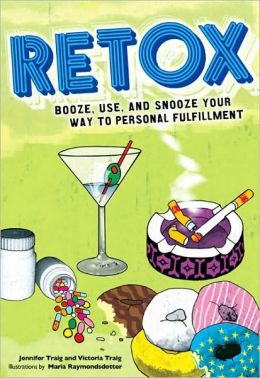 Retox: Booze, Use, and Snooze Your Way to Personal Fulfillment Jennifer Traig, Victoria Traig and Maria Raymondsdotter
