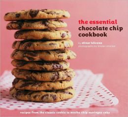 The Essential Chocolate Chip Cookbook: Recipes from the Classic Cookie to Mocha Chip Meringue Cake Elinor Klivans and Kirsten Strecker