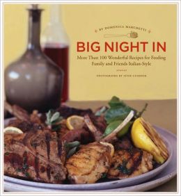 Big Night In: More Than 100 Wonderful Recipes for Feeding Family and Friends Italian-Style Domenica Marchetti and Susie Cushner