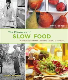 The Pleasures of Slow Food: Celebrating Authentic Traditions, Flavors, and Recipes Cor|||Kummer, Susie Cushner, Carlo Petrini and Eric Schlosser