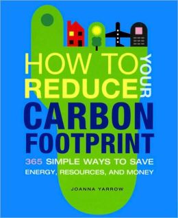 How to Reduce Your Carbon Footprint: 500 Simple Ways to Save Energy, Resources, and Money