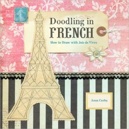 Doodling in French: How to Draw with Joie de Vivre Anna Corba