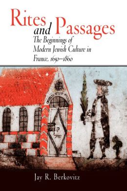 Rites and Passages: Beginnings of Modern Jewish Culture in France, 1650-1860
