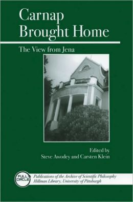 Carnap Brought Home: The View from Jena (Full Circle) Carsten Klein and Steve Awodey