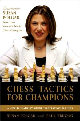 Chess Tactics for Champions: A step-by-step guide to using tactics and combinations the Polgar way Susan Polgar and Paul Truong