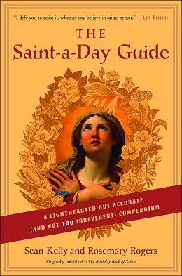 The Saint-a-Day Guide: A Lighthearted but Accurate (and Not Too Irreverent) Compendium Sean Kelly and Rosemary Rogers