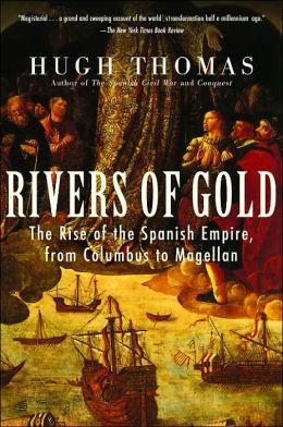 Rivers of Gold: The Rise of the Spanish Empire, from Columbus to Magellan Hugh Thomas