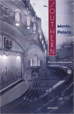 The Southern Movie Palace: Rise, Fall, and Resurrection Janna Jones