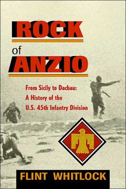The Rock Of Anzio: From Sicily To Dachau, A History Of The U.S. 45th Infantry Division Flint Whitlock