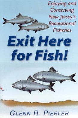 Exit Here for Fish!: Enjoying and Conserving New Jersey's Recreational Fisheries Glenn R. Piehler