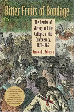 Bitter Fruits of Bondage: The Demise of Slavery and the Collapse of the Confederacy, 1861-1865 (Carter G. Woodson Institute Series)