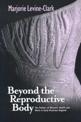 Beyond the Reproductive Body: The Politics of Women's Health and Work in Early Victorian England