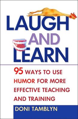 Laugh and Learn: 95 Ways to Use Humor for More Effective Teaching and Training Doni Tamblyn