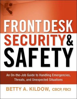Front Desk Security and Safety: An on-the-Job Guide to Handling Emergencies, Threats, and Unexpected Situations Betty A. Kildow