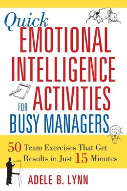 Quick Emotional Intelligence Activities for Busy Managers: 50 Team Exercises That Get Results in Just 15 Minutes Adele B. Lynn