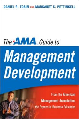 The AMA Guide to Management Development Daniel R. Tobin Ph.D. and Margaret Pettingell