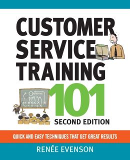 Customer Service Management Training 101: Quick and Easy Techniques That Get Great Results Renee Evenson