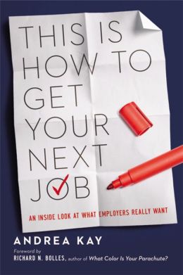 This Is How to Get Your Next Job: An Inside Look at What Employers Really Want Andrea Kay and Richard N. Bolles