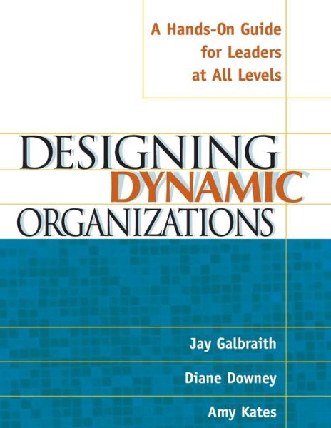 Designing Dynamic Organizations: A Hands-on Guide for Leaders at All Levels