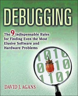Debugging - The 9 Indispensable Rules for Finding Even the Most Elusive Hardware and Software Problem David J. Agans
