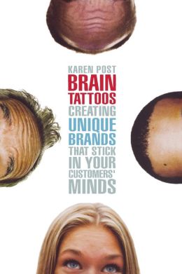 Brain Tattoos: Creating Unique Brands That Stick in Your Customers' Minds Karen Post