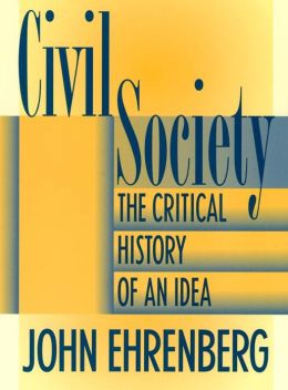Civil Society: The Critical History of an Idea John R. Ehrenberg
