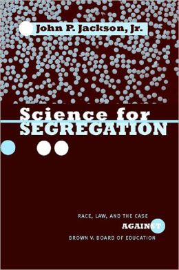 Science for Segregation: Race, Law, and the Case against Brown v. Board of Education John P. Jackson