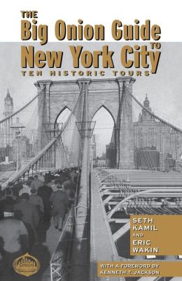 The Big Onion Guide to New York City: Ten Historic Tours Seth I. Kamil, Eric Wakin and Kenneth Jackson