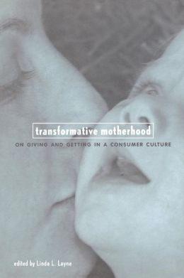 Transformative Motherhood: On Giving and Getting in a Consumer Culture Linda Layne