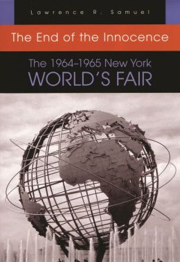 The End of the Innocence: The 19641965 New York Worlds Fair Lawrence R. Samuel