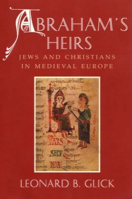 Abraham's Heirs: Jews and Christians in Medieval Europe Leonard B. Glick