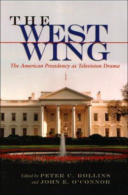 The West Wing: The American Presidency As Television Drama (The Television Series) Peter C. Rollins and John E. O'Connor